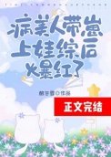 病美人帶崽上娃綜後爆紅了
